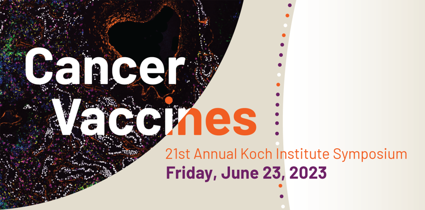 Cancer Vaccines, 21st Annual Koch Institute Symposium, Friday, June 23, 2023